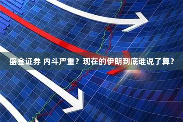 盛金证券 内斗严重？现在的伊朗到底谁说了算？