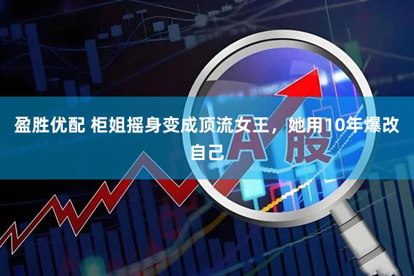 盈胜优配 柜姐摇身变成顶流女王，她用10年爆改自己