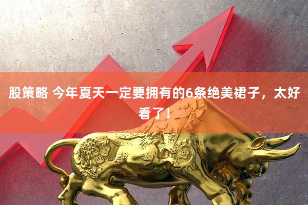 股策略 今年夏天一定要拥有的6条绝美裙子，太好看了！